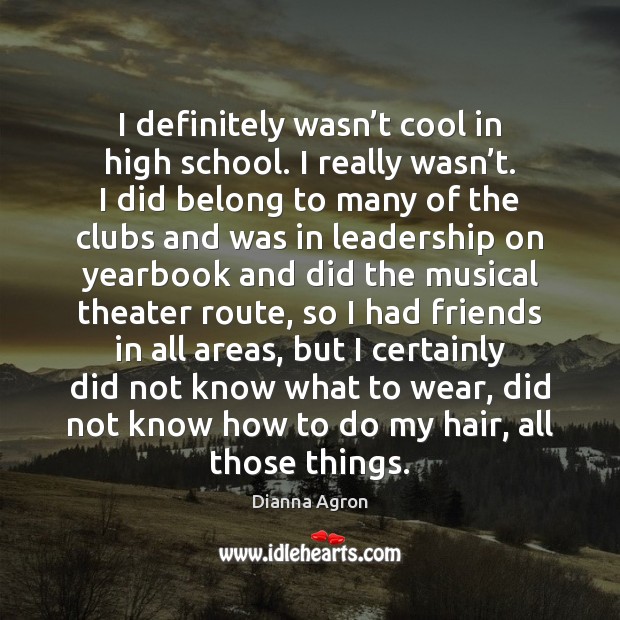 I definitely wasn’t cool in high school. I really wasn’t. Dianna Agron Picture Quote