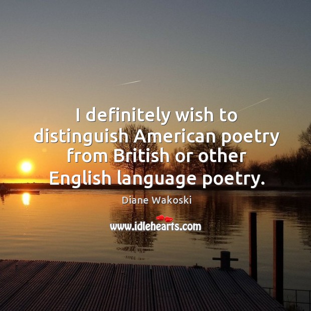 I definitely wish to distinguish american poetry from british or other english language poetry. Diane Wakoski Picture Quote