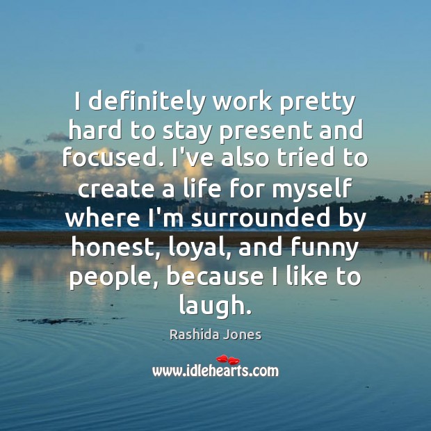 I definitely work pretty hard to stay present and focused. I’ve also Rashida Jones Picture Quote