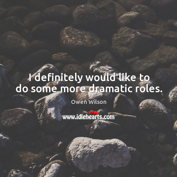 I definitely would like to do some more dramatic roles. Owen Wilson Picture Quote