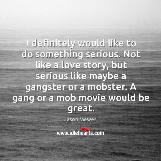 I definitely would like to do something serious. Not like a love story Jason Mewes Picture Quote