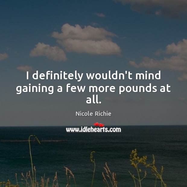 I definitely wouldn’t mind gaining a few more pounds at all. Image