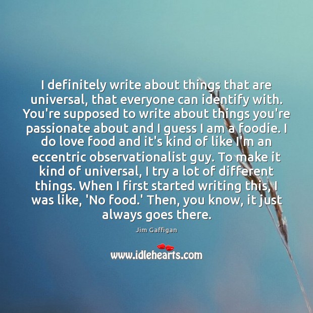I definitely write about things that are universal, that everyone can identify Jim Gaffigan Picture Quote