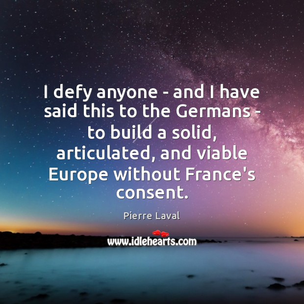 I defy anyone – and I have said this to the Germans Pierre Laval Picture Quote
