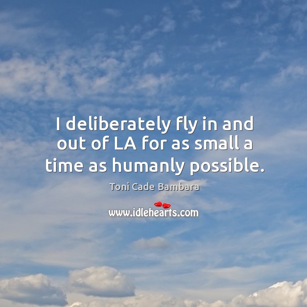 I deliberately fly in and out of la for as small a time as humanly possible. Toni Cade Bambara Picture Quote