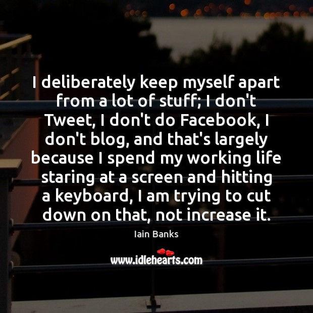 I deliberately keep myself apart from a lot of stuff; I don’t Image