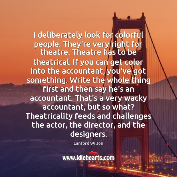 I deliberately look for colorful people. They’re very right for theatre. Theatre Lanford Wilson Picture Quote