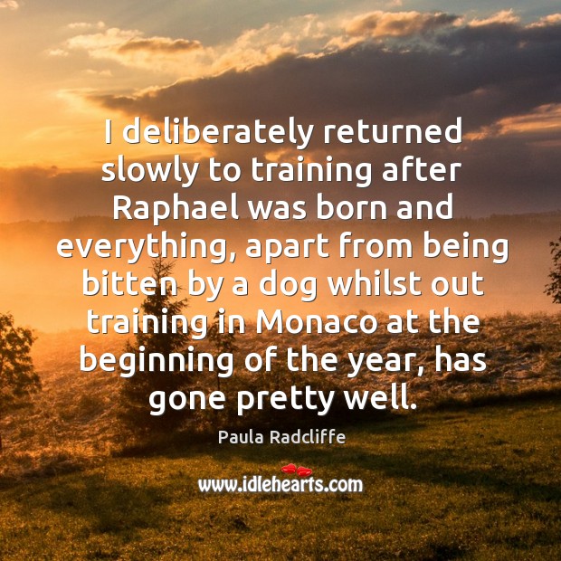 I deliberately returned slowly to training after raphael was born and everything Paula Radcliffe Picture Quote