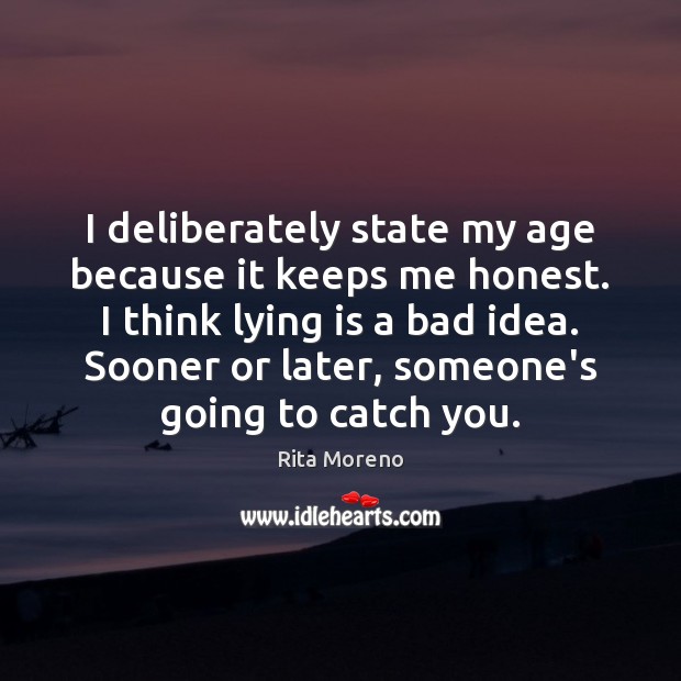 I deliberately state my age because it keeps me honest. I think Rita Moreno Picture Quote