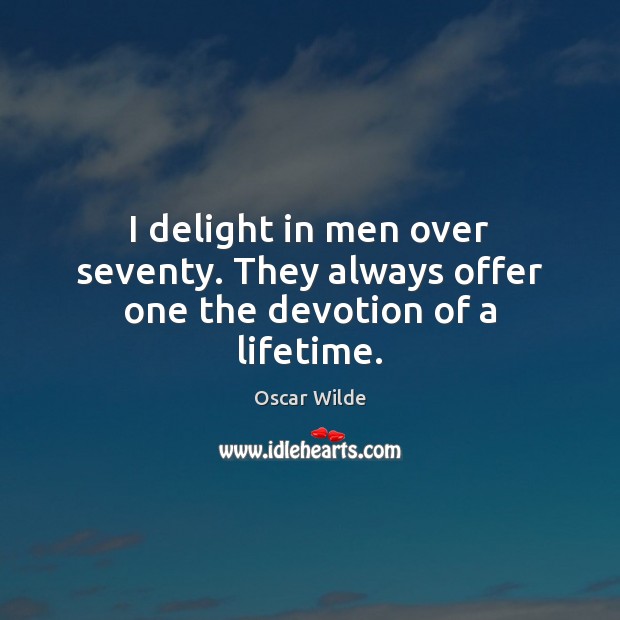 I delight in men over seventy. They always offer one the devotion of a lifetime. Oscar Wilde Picture Quote