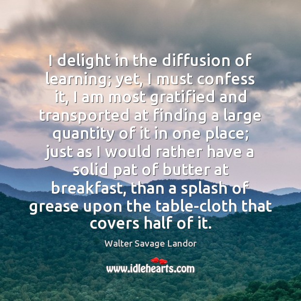 I delight in the diffusion of learning; yet, I must confess it, Walter Savage Landor Picture Quote
