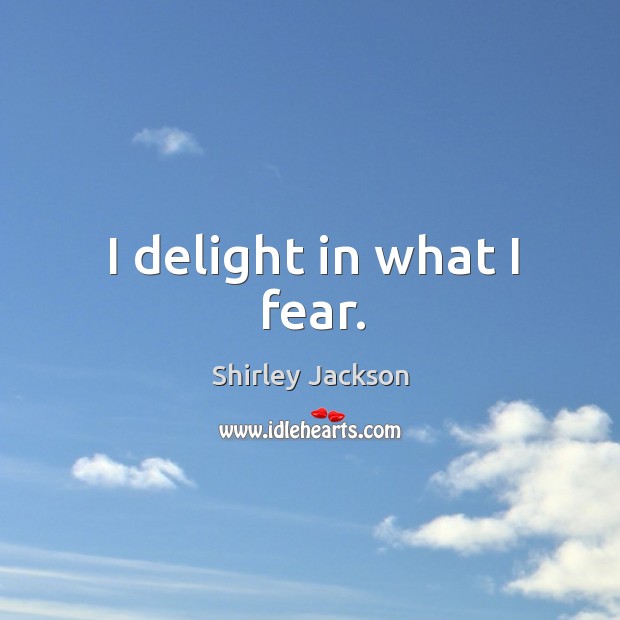 I delight in what I fear. Shirley Jackson Picture Quote