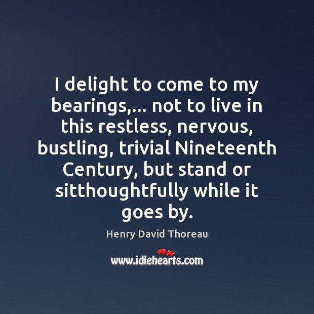 I delight to come to my bearings,… not to live in this Henry David Thoreau Picture Quote