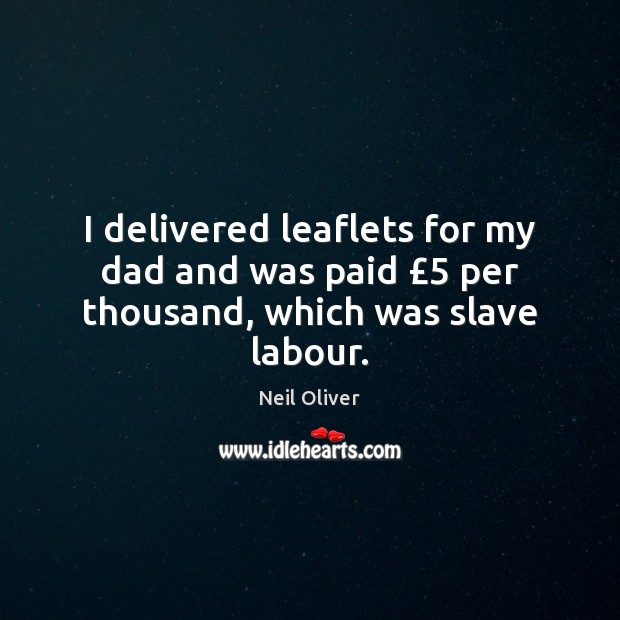 I delivered leaflets for my dad and was paid £5 per thousand, which was slave labour. Neil Oliver Picture Quote