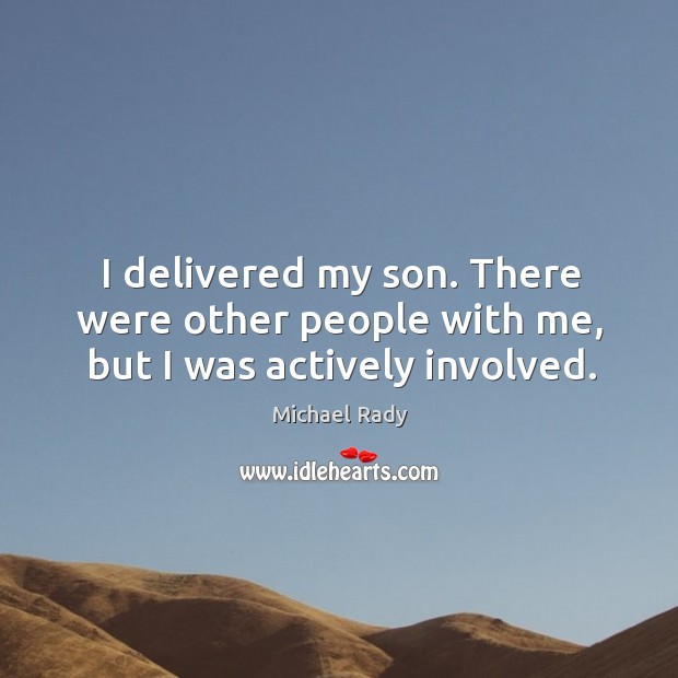 I delivered my son. There were other people with me, but I was actively involved. Michael Rady Picture Quote