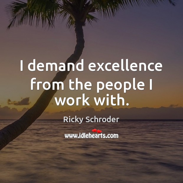 I demand excellence from the people I work with. Ricky Schroder Picture Quote