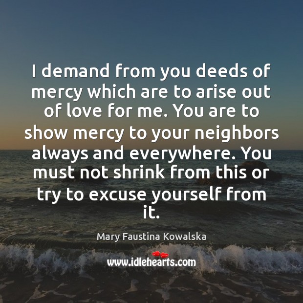 I demand from you deeds of mercy which are to arise out Mary Faustina Kowalska Picture Quote