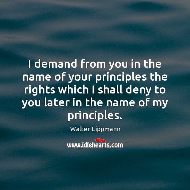 I demand from you in the name of your principles the rights Walter Lippmann Picture Quote