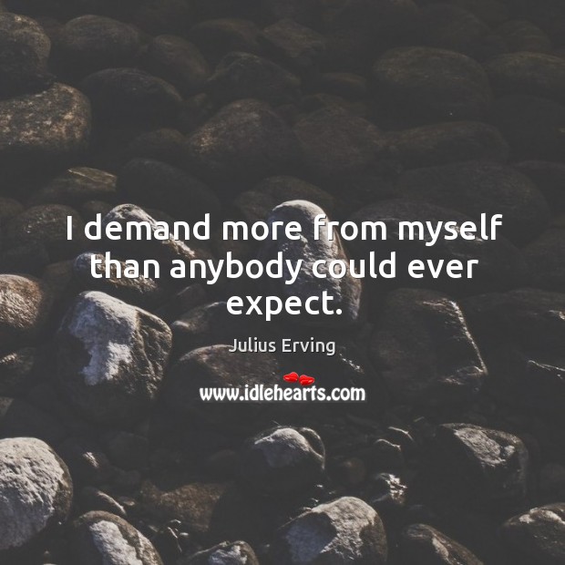 I demand more from myself than anybody could ever expect. Julius Erving Picture Quote