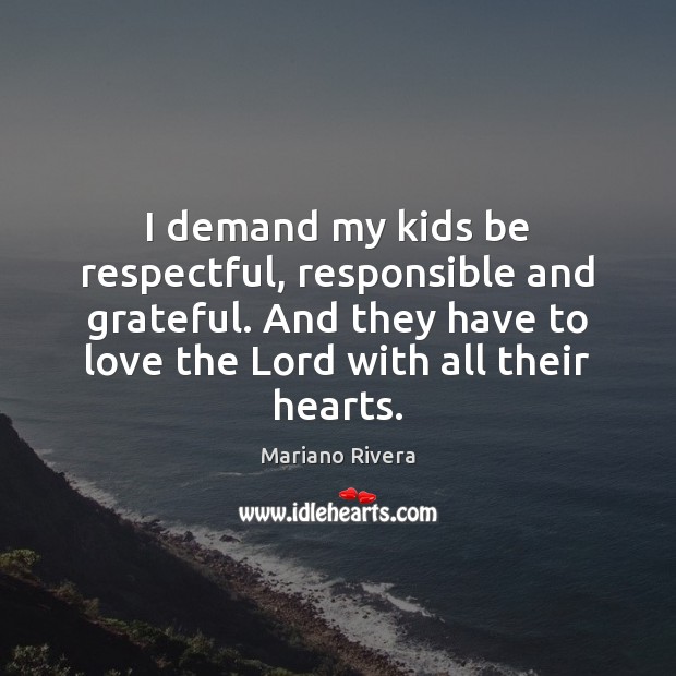 I demand my kids be respectful, responsible and grateful. And they have Mariano Rivera Picture Quote
