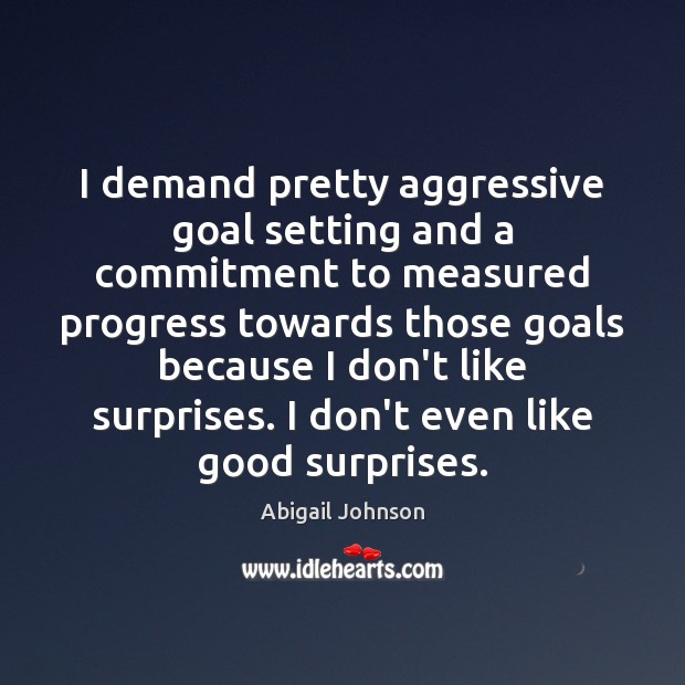 I demand pretty aggressive goal setting and a commitment to measured progress Abigail Johnson Picture Quote
