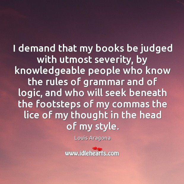 I demand that my books be judged with utmost severity, by knowledgeable people who know Louis Aragona Picture Quote