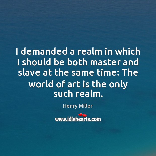 I demanded a realm in which I should be both master and Henry Miller Picture Quote