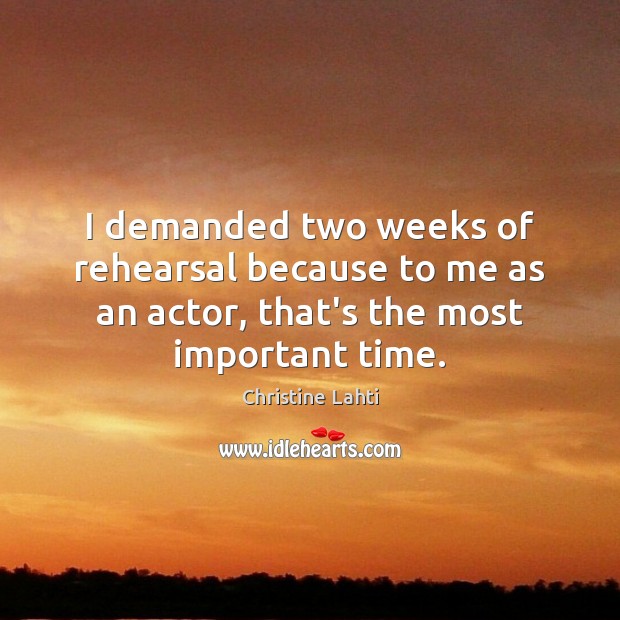 I demanded two weeks of rehearsal because to me as an actor, Christine Lahti Picture Quote