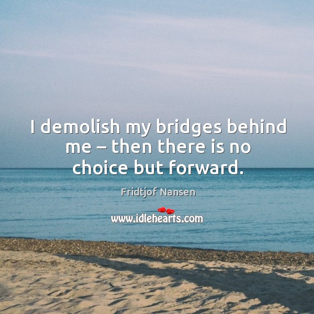 I demolish my bridges behind me – then there is no choice but forward. Fridtjof Nansen Picture Quote