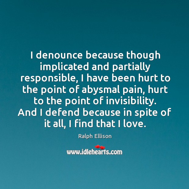 I denounce because though implicated and partially responsible, I have been hurt Ralph Ellison Picture Quote