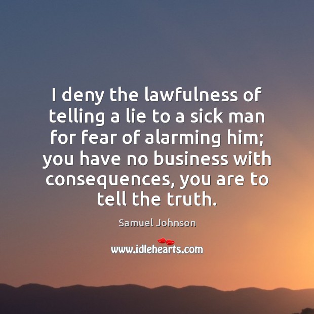 I deny the lawfulness of telling a lie to a sick man Samuel Johnson Picture Quote
