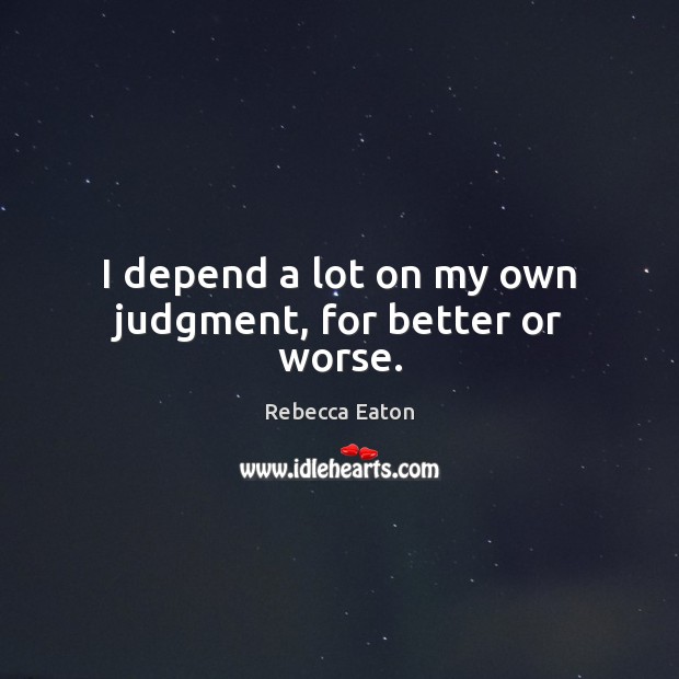 I depend a lot on my own judgment, for better or worse. Rebecca Eaton Picture Quote