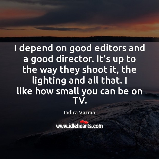 I depend on good editors and a good director. It’s up to Image
