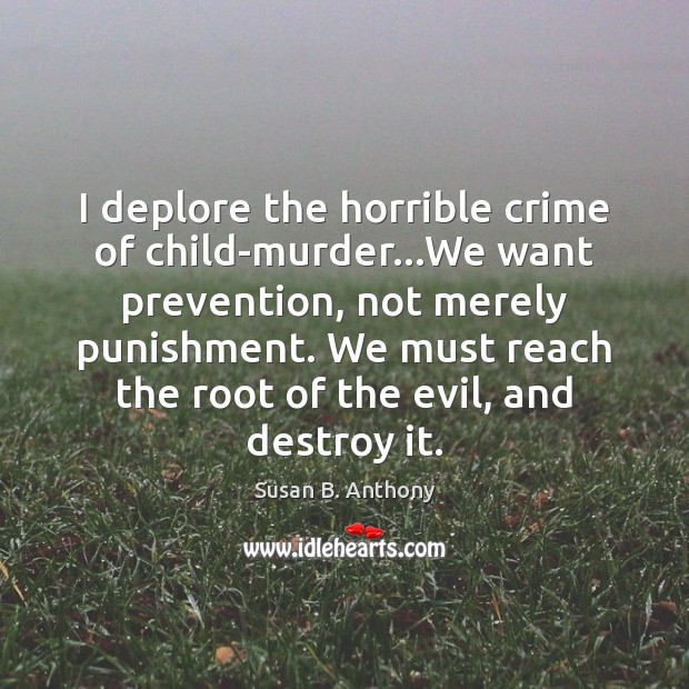 I deplore the horrible crime of child-murder…We want prevention, not merely Susan B. Anthony Picture Quote