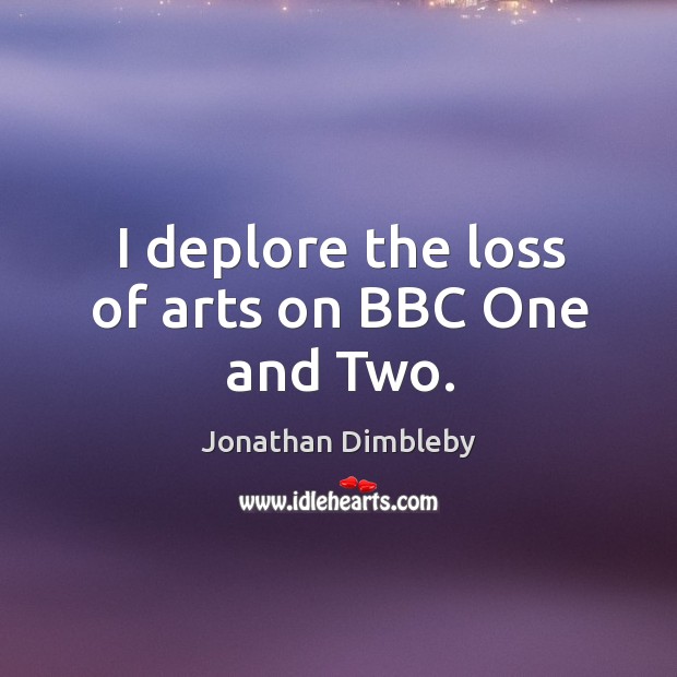 I deplore the loss of arts on bbc one and two. Jonathan Dimbleby Picture Quote