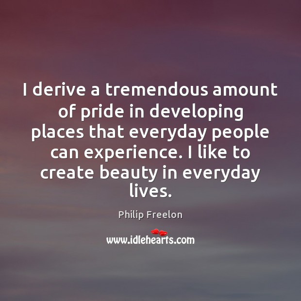 I derive a tremendous amount of pride in developing places that everyday Philip Freelon Picture Quote