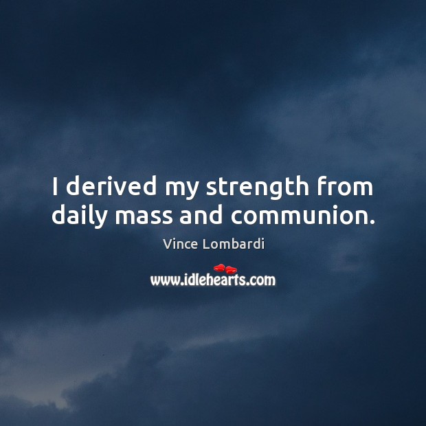 I derived my strength from daily mass and communion. Vince Lombardi Picture Quote