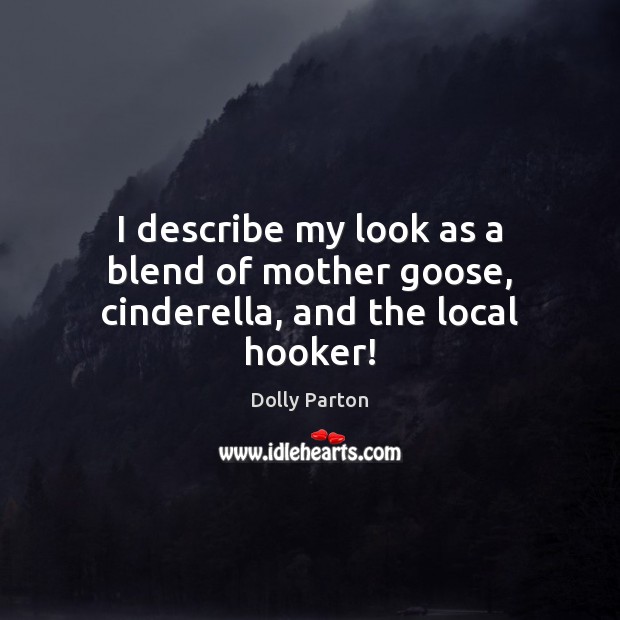 I describe my look as a blend of mother goose, cinderella, and the local hooker! Dolly Parton Picture Quote