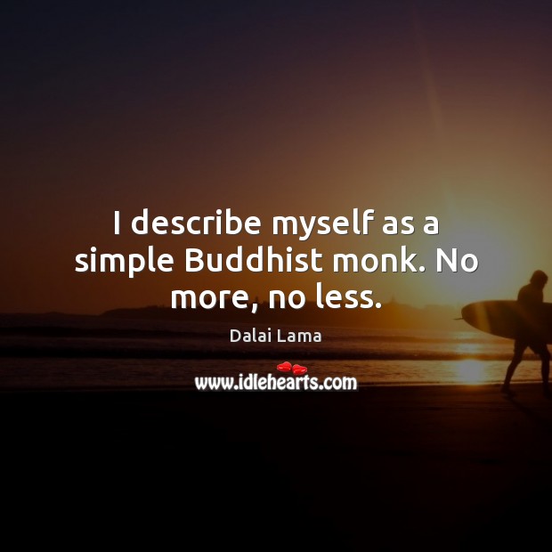 I describe myself as a simple Buddhist monk. No more, no less. Dalai Lama Picture Quote