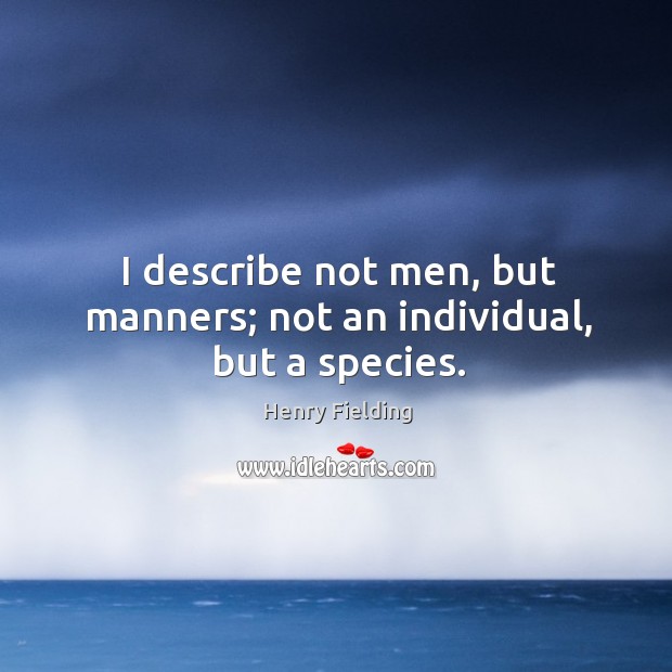 I describe not men, but manners; not an individual, but a species. Henry Fielding Picture Quote
