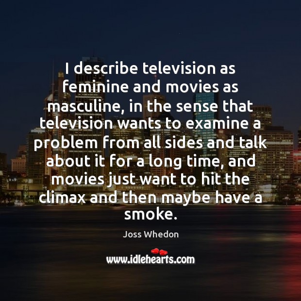I describe television as feminine and movies as masculine, in the sense Joss Whedon Picture Quote