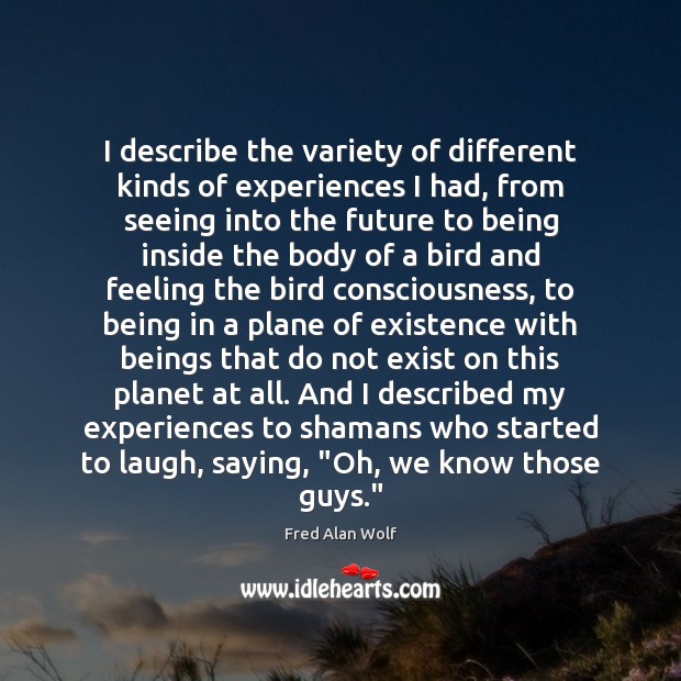 I describe the variety of different kinds of experiences I had, from Fred Alan Wolf Picture Quote