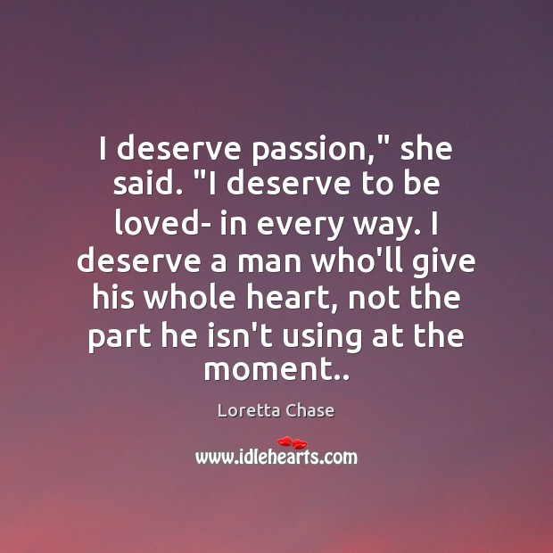 I deserve passion,” she said. “I deserve to be loved- in every Loretta Chase Picture Quote