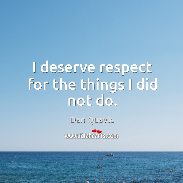 I deserve respect for the things I did not do. Image