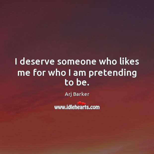 I deserve someone who likes me for who I am pretending to be. Image