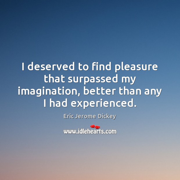 I deserved to find pleasure that surpassed my imagination, better than any Eric Jerome Dickey Picture Quote