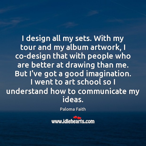 I design all my sets. With my tour and my album artwork, Paloma Faith Picture Quote