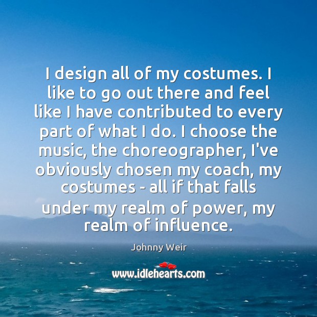 I design all of my costumes. I like to go out there Johnny Weir Picture Quote