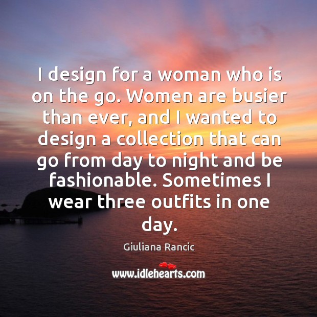I design for a woman who is on the go. Women are Giuliana Rancic Picture Quote