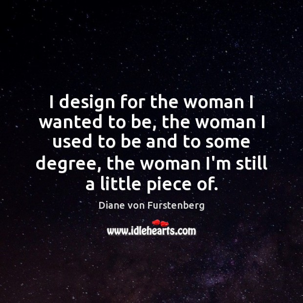 I design for the woman I wanted to be, the woman I Diane von Furstenberg Picture Quote
